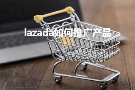 璺ㄥ鐢靛晢鐭ヨ瘑:lazada濡備綍鎺ㄥ箍浜у搧